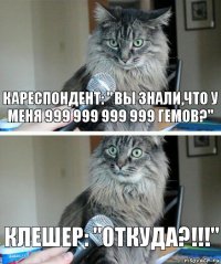 Кареспондент: " Вы знали,что у меня 999 999 999 999 гемов?" Клешер: "Откуда?!!!"