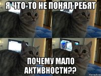 я что-то не понял ребят почему мало активности??