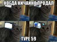 когда ничайно продал туре 59