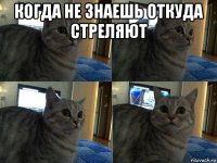 когда не знаешь откуда стреляют 