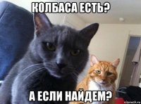 колбаса есть? а если найдем?