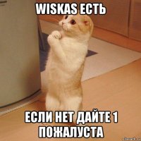 wiskas есть если нет дайте 1 пожалуста