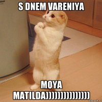 s dnem vareniya moya matilda)))))))))))))))