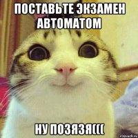 поставьте экзамен автоматом ну позязя(((