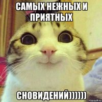 самых нежных и приятных сновидений))))))