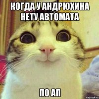 когда у андрюхина нету автомата по ап