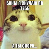 бакы я скучаю по тебе а ты скора...