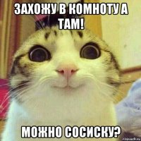 захожу в комноту а там! можно сосиску?