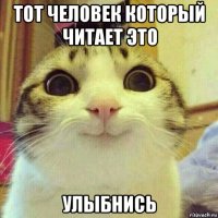 тот человек который читает это улыбнись