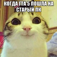 когда гта 5 пошла на старый пк 