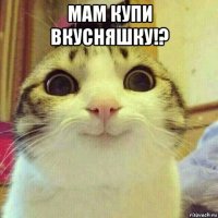 мам купи вкусняшку!? 