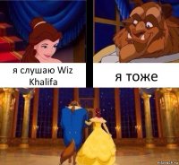 я слушаю Wiz Khalifa я тоже