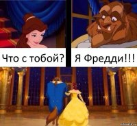 Что с тобой? Я Фредди!!!