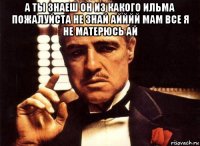 а ты знаеш он из какого ильма пожалуйста не знай айййй мам все я не матерюсь ай 