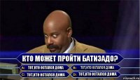 Кто может пройти батизадо? Тот,кто остался дома Тот,кто остался дома Тот,кто остался дома Тот,кто остался дома