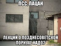 псс, пацан лекций о позднесоветской порнухе надо?