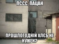 пссс, пацан прошлогодній хлєб не нужен?