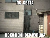 пс, света не хо немного супца?