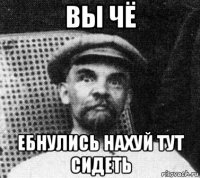 вы чё ебнулись нахуй тут сидеть