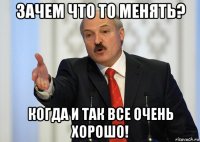 зачем что то менять? когда и так все очень хорошо!