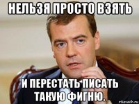 нельзя просто взять и перестать писать такую фигню.