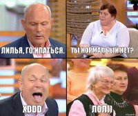 Ты нормальый нет? Лилья, го ипаться. xDDD лол))