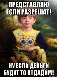 представляю если разрешат! ну если деньги будут то отдадим!