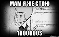 мам я же стою 1000000$