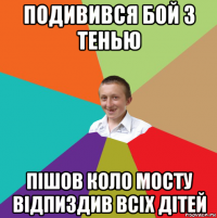 подивився бой з тенью пішов коло мосту відпиздив всіх дітей