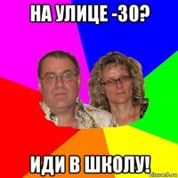 на улице -30? иди в школу!