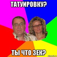 татуировку? ты что зек?