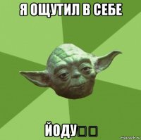 я ощутил в себе йоду❕❕