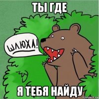 ты где я тебя найду