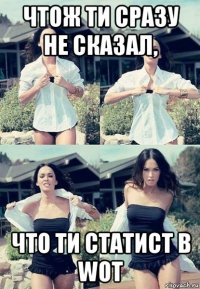 чтож ти сразу не сказал, что ти статист в wot