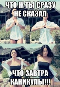 что ж ты сразу не сказал что завтра каникулы!!!