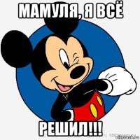 мамуля, я всё решил!!!