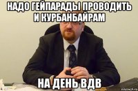 надо гейпарады проводить и курбанбайрам на день вдв