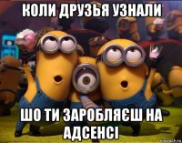 коли друзья узнали шо ти заробляєш на адсенсі