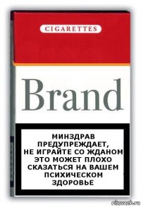 Минздрав предупреждает,
не играйте со жданом
это может плохо сказаться на вашем психическом здоровье