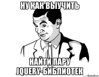 ну как выучить найти пару jquery-библиотек