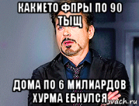 какието фпры по 90 тыщ дома по 6 милиардов хурма ебнулся