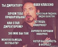 Ты директор? Ваау классно Как стал директором? Меня возьмешь на работу? Зарплата хорошая наверное Устаешь наверное? Эхх мне бы так Хотел бы попасть в Форбс? Зачем тебе праворулька? Классный пиджак, видно Бенетон