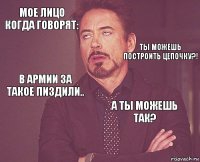 Мое лицо когда говорят:  В армии за такое пиздили..  А ты можешь так?     Ты можешь построить цепочку?!