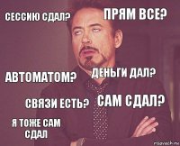 Сессию сдал? Прям все? Автоматом? Я тоже сам сдал Сам сдал? Деньги дал? Связи есть?   