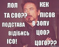 Лол Кек Подстава Ісо! Цоо? В зопу Відїбись Цого??? Та соо?? Пісов