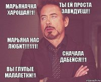 Марьяначка харошая!1! Ты ей проста завидуеш!! Марьяна нас любит!!!111! Вы глупые малалетки!1 Сначала дабейся!!1     