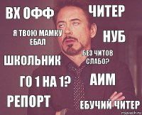 вх офф читер школьник репорт аим без читов слабо? го 1 на 1? ебучий читер я твою мамку ебал нуб