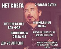 Нет света 2 часа в сутки нет света-нет вай-фая до 25 апреля Ингури решали течь обратно в горы о боже,зачем жить? Каникулы,а света нет ночью решил глянуть сериал,ага фиг тебе,нет света  