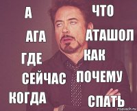 а что где когда почему как сейчас спать ага аташол