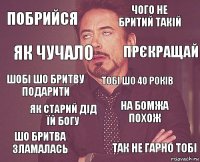 побрийся чого не бритий такій шобі шо бритву подарити шо бритва зламалась на бомжа похож тобі шо 40 років як старий дід їй богу так не гарно тобі як чучало прєкращай